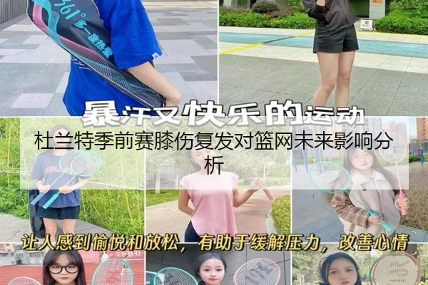 杜兰特季前赛膝伤复发对篮网未来影响分析
