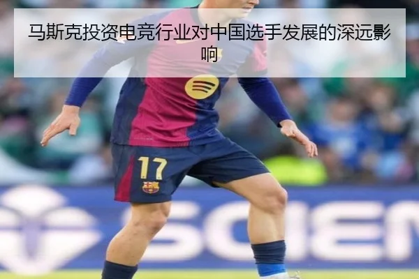 马斯克投资电竞行业对中国选手发展的深远影响